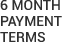 6 MONTH PAYMENT TERMS